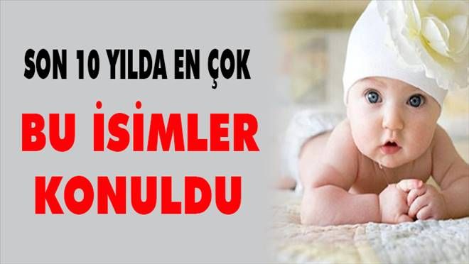 Son 10 Yılda En çok bu isimler konuldu