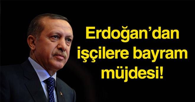 Cumhurbaşkanı Erdoğan´dan Çalışanlara Bayram Müjdesi