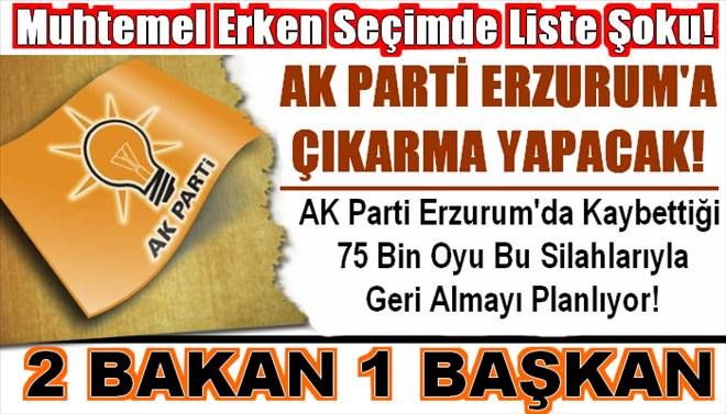 AK Parti´de Muhtemel Erken Seçimde Erzurum´a Liste Şoku!