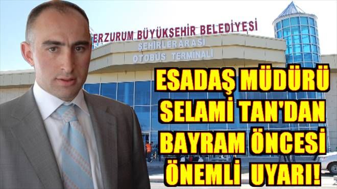 ESADAŞ MÜDÜRÜ SELAMİ TAN´DAN BAYRAM ÖNCESİ ÖNEMLİ  UYARI!