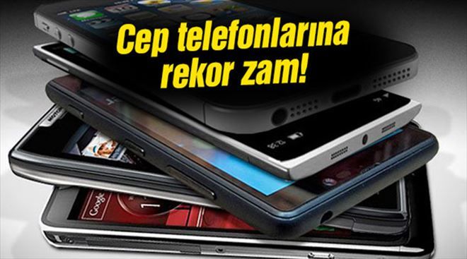 Cep telefonlarına rekor zam!