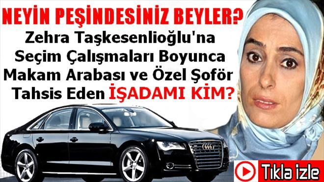 Zehra Taşkesenlioğlu´na Araba ve Şoför Tahsis Eden İşadamı Kim?