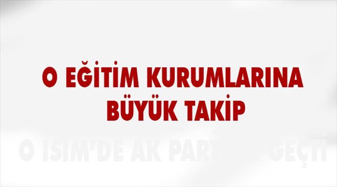 O Eğitim Kurumlarına büyük takip..