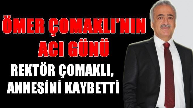 ÇOMAKLI, ANNESİNİ KAYBETTİ