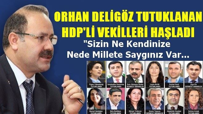 ORHAN DELİGÖZ TUTUKLANAN HDP´Lİ VEKİLLERİ HAŞLADI