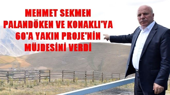 MEHMET SEKMEN PALANDÖKEN VE KONAKLI´YA 60´A YAKIN PROJE´NİN MÜJDESİNİ VERDİ