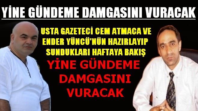 HAFTAYA BAKIŞ YİNE GÜNDEME DAMGASINI VURACAK