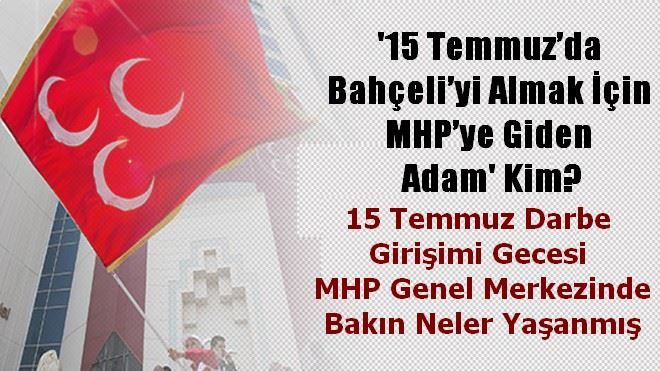 ´15 Temmuz´da Bahçeli´yi almak için MHP´ye giden adam´ kim?