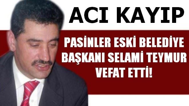 PASİNLER ESKİ BELEDİYE BAŞKANI SELAMİ TEYMUR VEFAT ETTİ!