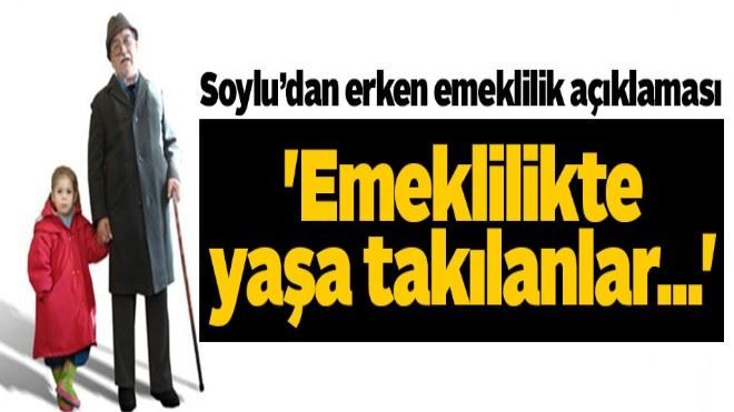 Bakan Soylu: ?Emeklilikte yaşa takılanlar?´