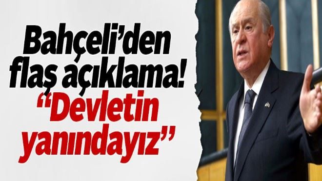 Bahçeli: Devletin ve güvenlik güçlerinin yanındayız