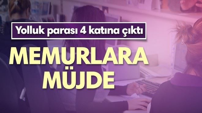 Memur yolluğu 4 kattan fazla arttı