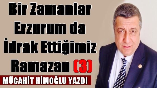 Bir zamanlar Erzurum da idrak ettiğimiz Ramazan da (3)