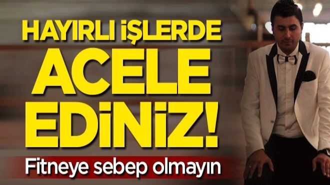 Hayırlı işlerde acele ediniz, fitneye sebep olmayın!