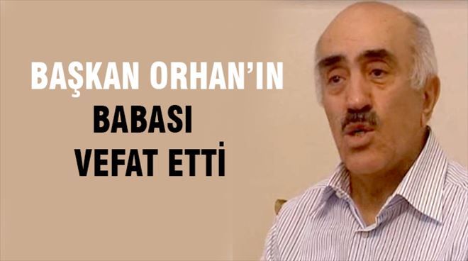 Başkan Orhan´ın Babası hakkın rahmetine kavuştu