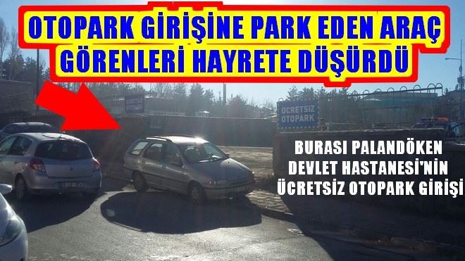 OTOPARK´IN GİRİŞİNE PARK EDEN ARAÇ GÖRENLERİ HAYRETE DÜŞÜRDÜ