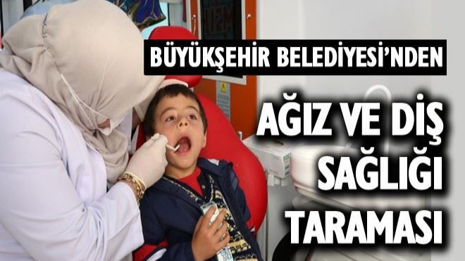 ?Büyükşehir´den ağız ve diş sağlığı taraması