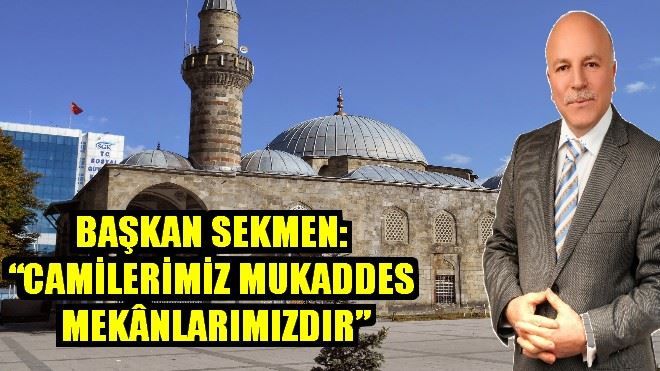 BAŞKAN SEKMEN: ?CAMİLERİMİZ MUKADDES MEKÂNLARIMIZDIR?