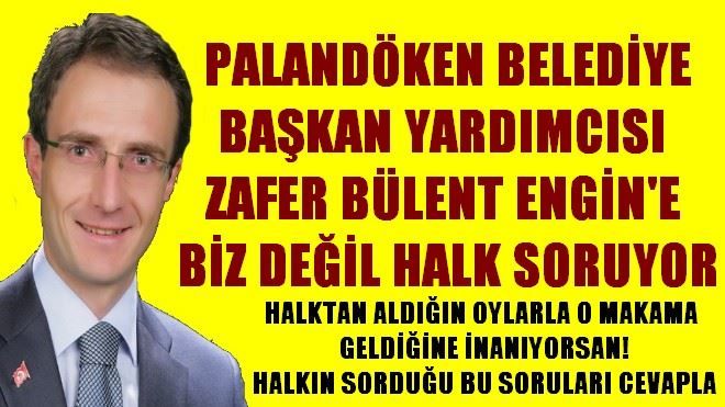 PALANDÖKEN BELEDİYE BAŞKAN YARDIMCISI ZAFER BÜLENT ENGİN´E BİZ DEĞİL HALK SORUYOR