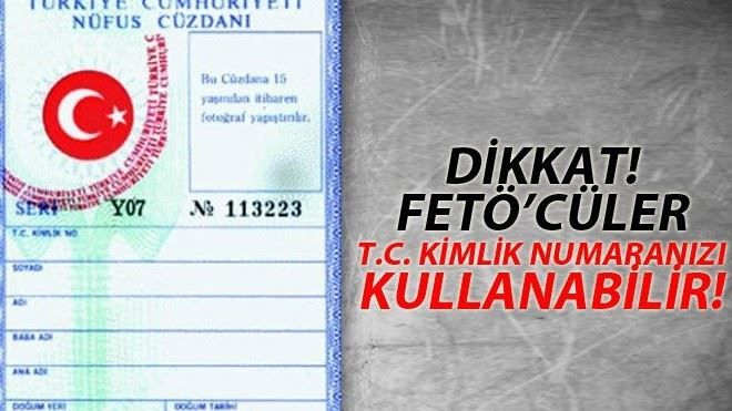 Dikkat FETÖ´cüler TC Kimlik Numaranızı kullanabilir!