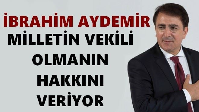 İBRAHİM AYDEMİR MİLLETİN VEKİLİ OLMANIN HAKKINI VERİYOR