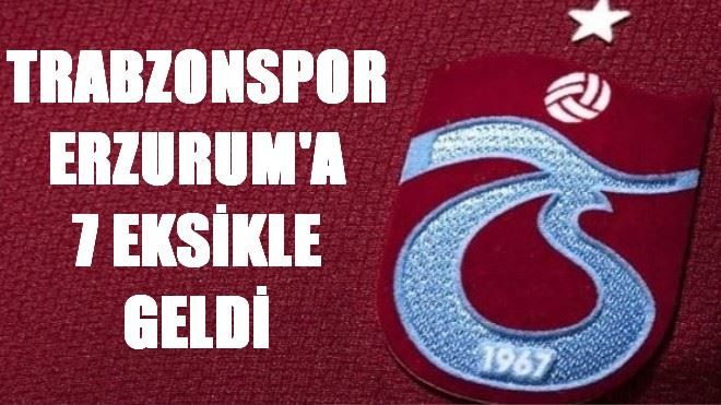 TRABZONSPOR ERZURUM´A 7 EKSİKLE GELDİ