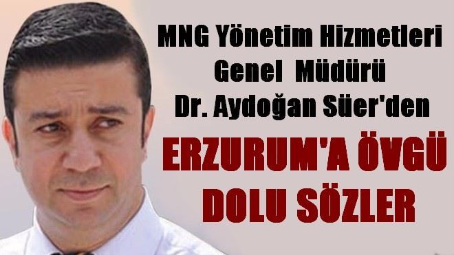 Dr. Aydoğan Süer´den Erzurum´a Övgü Dolu Sözler