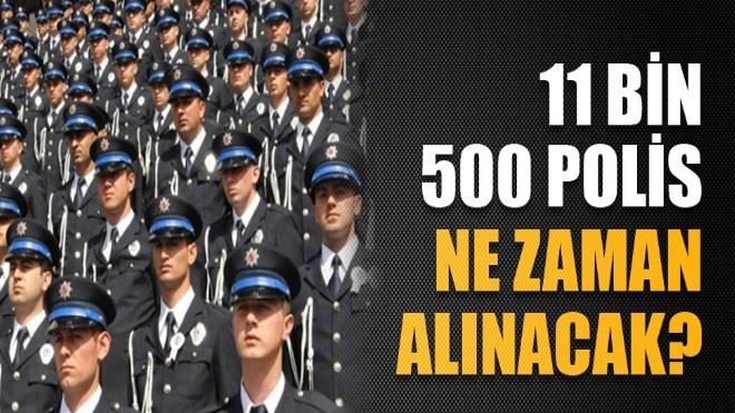 11 bin 500 polis ne zaman alınacak?