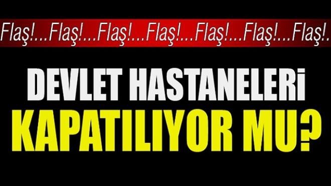 Devlet hastaneleri kapatılıyor mu?