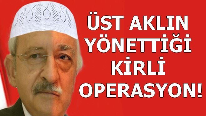 ÜST AKLIN YÖNETTİĞİ KİRLİ OPERASYON!