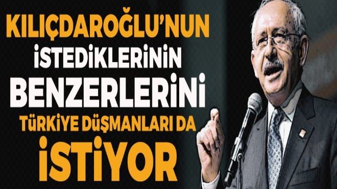 Kılıçdaroğlu´nun isteklerini Türkiye düşmanları da istiyor