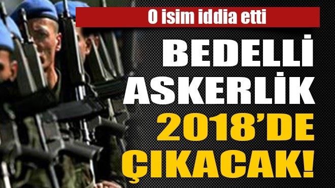 Bedelli askerlik 2018´de çıkacak! 