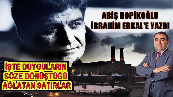 ABİŞ HOPİKOĞLU BU SEFER İBRAHİM ERKAL İÇİN YAZDI...