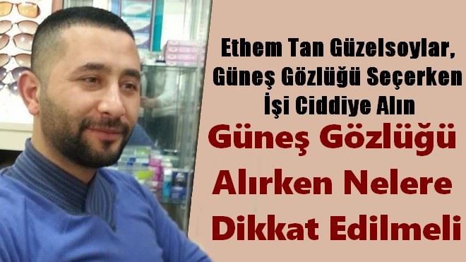 Ethem Tan Güzelsoylar, Güneş Gözlüğü Seçerken İşi Ciddiye Alın