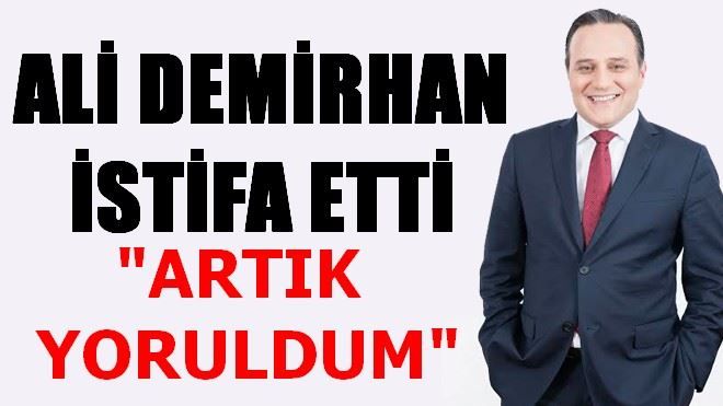 ALİ DEMİRHAN İSTİFA ETTİ