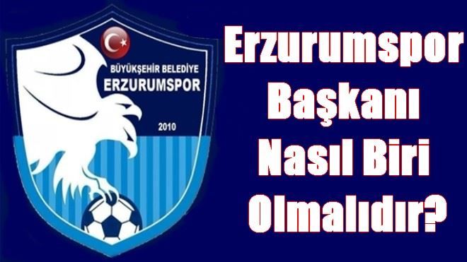 Erzurumspor Başkanı Nasıl Biri Olmalıdır?