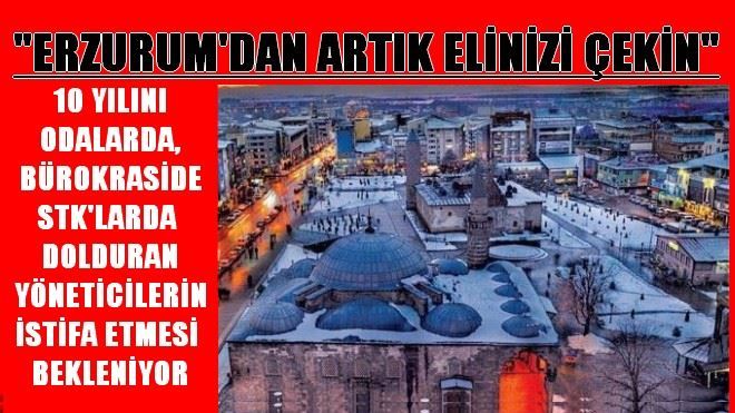 ERZURUM´DAN ARTIK ELİNİZİ ÇEKİN!