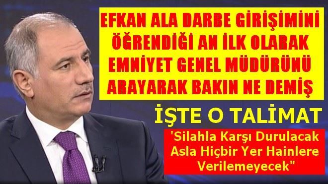 EFKAN ALA DARBE GİRİŞİMİNİ ÖĞRENDİĞİ AN İLK OLARAK EMNİYET GENEL MÜDÜRÜNÜ ARAYARAK BAKIN NE DEMİŞ