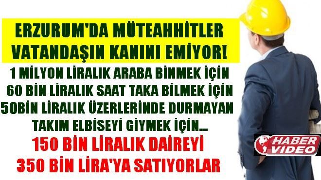 ERZURUM´DA MÜTEAHHİTLER VATANDAŞIN KANINI EMİYOR!