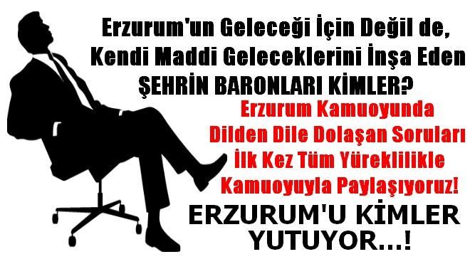 ERZURUM´U KİMLER YUTUYOR...!