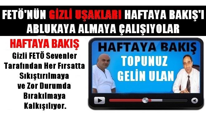 HAFTAYA BAKIŞ DİYOR Kİ; TOPUNUZ GELİN ULAN