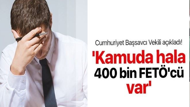 Kamuda hala 400 bin civarında FETÖ´cü var