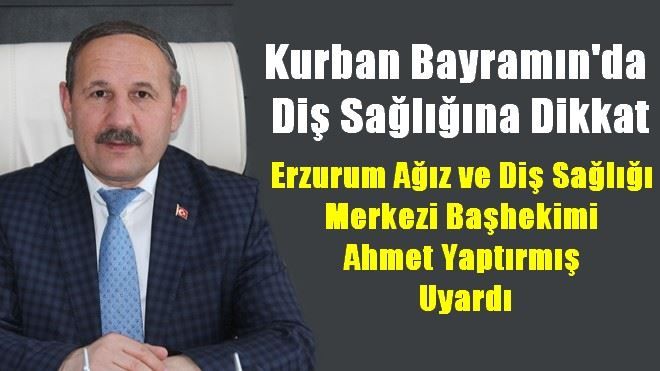 Erzurum Ağız ve Diş Sağlığı  Merkezi Başhekimi  Ahmet Yaptırmış  Uyardı