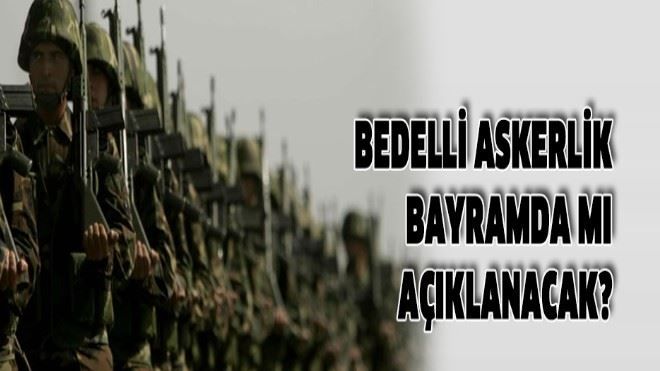 Bedelli askerlik bayramda mı açıklanacak?