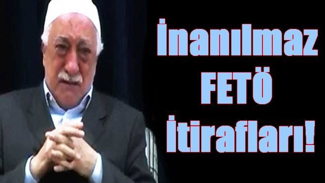 İnanılmaz FETÖ itirafları!