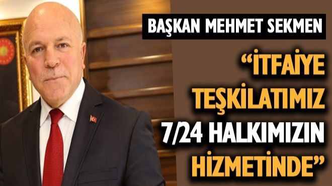 İtfaiye teşkilatımız 7/24 halkımızın hizmetinde