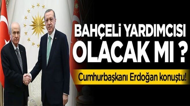 Erdoğan konuştu! Bahçeli yardımcısı olacak mı ?