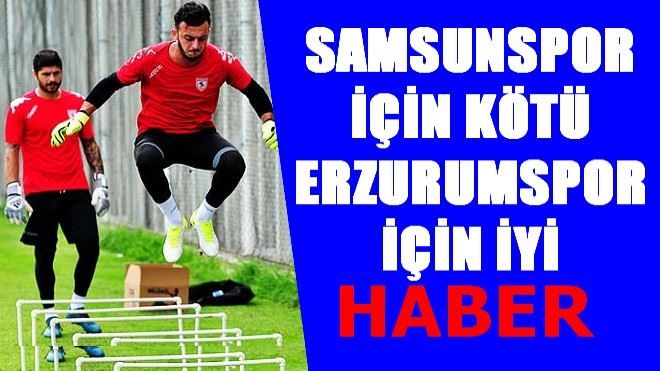 SAMSUNSPOR İÇİN KÖTÜ ERZURUMSPOR İÇİN İYİ HABER