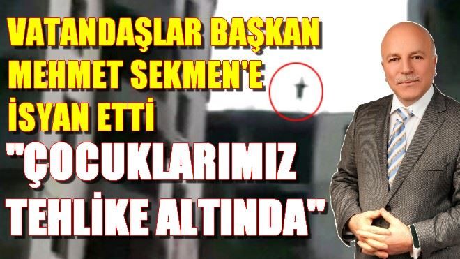 VATANDAŞLAR MEHMET SEKMEN´E İSYAN ETTİ