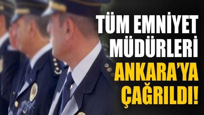 Tüm emniyet müdürleri Ankara´ya çağrıldı!